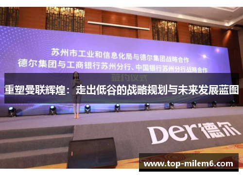 重塑曼联辉煌：走出低谷的战略规划与未来发展蓝图