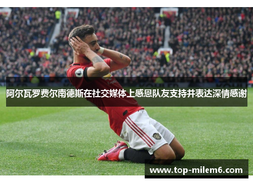 阿尔瓦罗费尔南德斯在社交媒体上感恩队友支持并表达深情感谢 阿尔瓦罗费尔南德斯在社交媒体上感恩队友支持并表达深情感谢