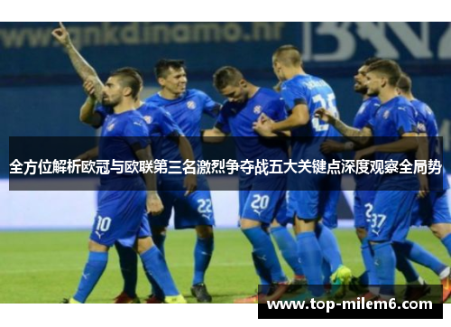 全方位解析欧冠与欧联第三名激烈争夺战五大关键点深度观察全局势