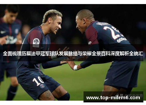 全面梳理历届法甲冠军球队发展脉络与荣耀全景百科深度解析全貌汇 全面梳理历届法甲冠军球队发展脉络与荣耀全景百科深度解析全貌汇