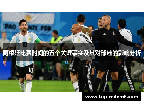 阿根廷比赛时间的五个关键事实及其对球迷的影响分析