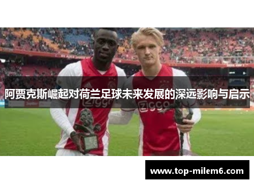 阿贾克斯崛起对荷兰足球未来发展的深远影响与启示
