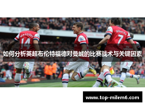 如何分析英超布伦特福德对曼城的比赛战术与关键因素 如何分析英超布伦特福德对曼城的比赛战术与关键因素