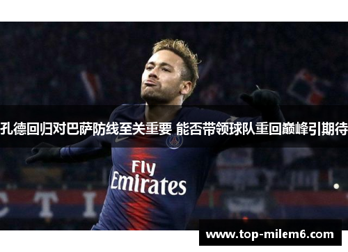 孔德回归对巴萨防线至关重要 能否带领球队重回巅峰引期待